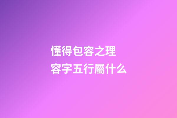 懂得包容之理 容字五行屬什么